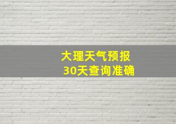 大理天气预报30天查询准确