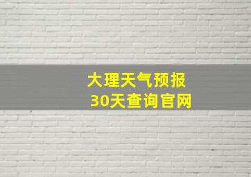 大理天气预报30天查询官网