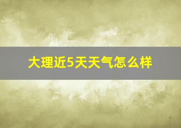 大理近5天天气怎么样