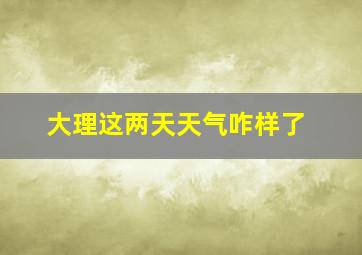 大理这两天天气咋样了