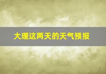 大理这两天的天气预报