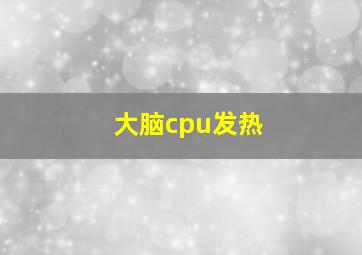 大脑cpu发热