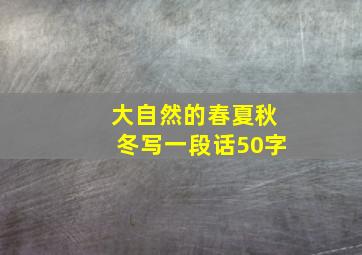 大自然的春夏秋冬写一段话50字