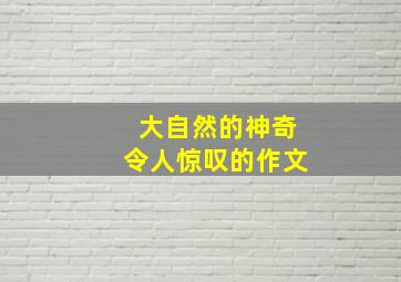 大自然的神奇令人惊叹的作文