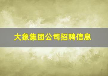 大象集团公司招聘信息