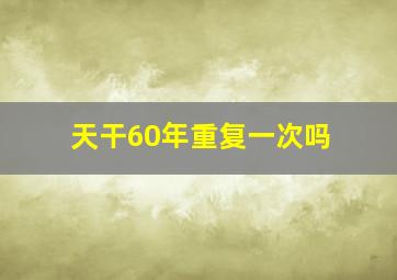 天干60年重复一次吗