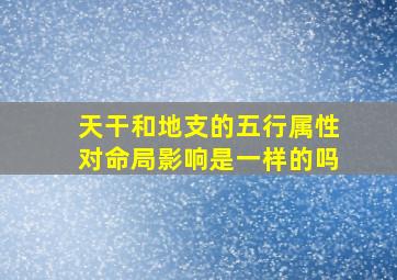 天干和地支的五行属性对命局影响是一样的吗