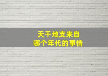 天干地支来自哪个年代的事情