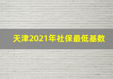 天津2021年社保最低基数