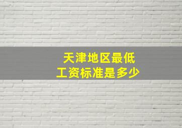 天津地区最低工资标准是多少