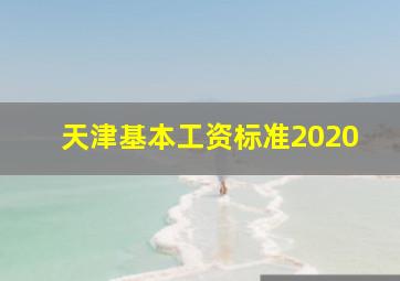 天津基本工资标准2020