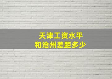 天津工资水平和沧州差距多少