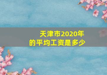 天津市2020年的平均工资是多少