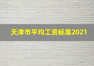 天津市平均工资标准2021