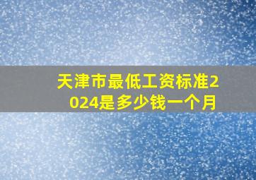 天津市最低工资标准2024是多少钱一个月