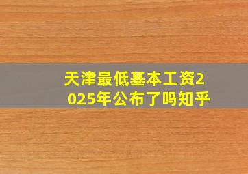 天津最低基本工资2025年公布了吗知乎