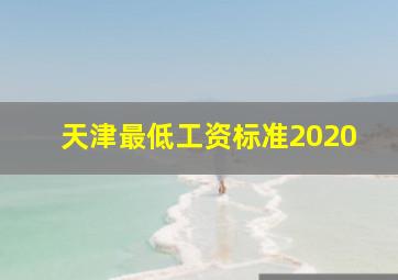 天津最低工资标准2020