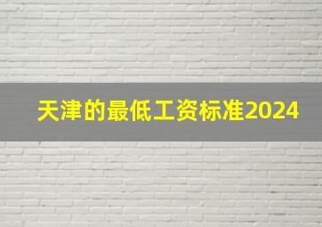 天津的最低工资标准2024