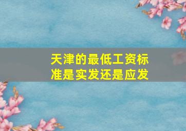 天津的最低工资标准是实发还是应发