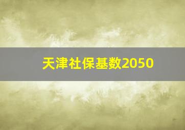 天津社保基数2050