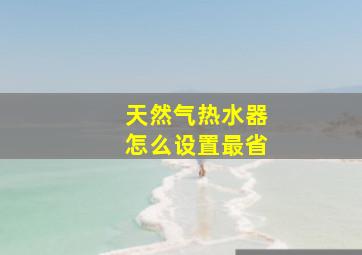 天然气热水器怎么设置最省