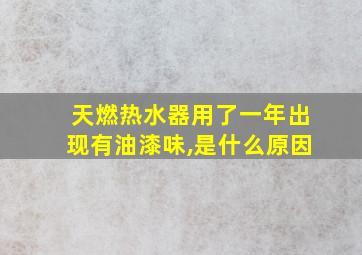 天燃热水器用了一年出现有油漆味,是什么原因