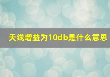 天线增益为10db是什么意思