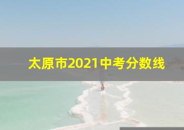 太原市2021中考分数线