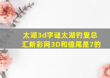 太湖3d字谜太湖钓叟总汇新彩网3D和值尾是7的