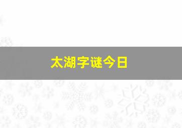 太湖字谜今日