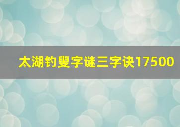 太湖钓叟字谜三字诀17500