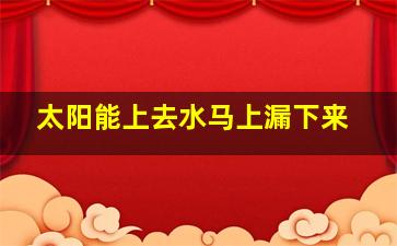 太阳能上去水马上漏下来