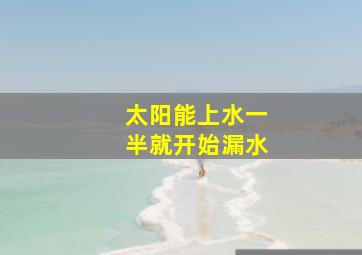 太阳能上水一半就开始漏水