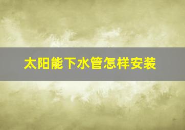 太阳能下水管怎样安装