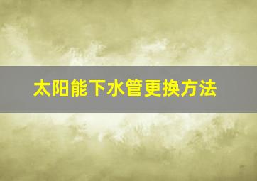 太阳能下水管更换方法