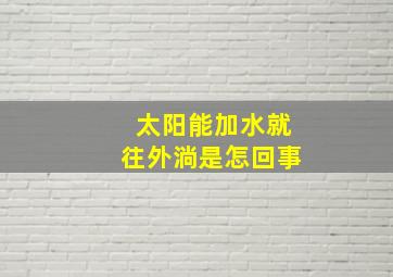 太阳能加水就往外淌是怎回事