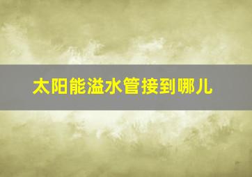 太阳能溢水管接到哪儿