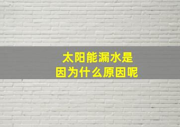 太阳能漏水是因为什么原因呢