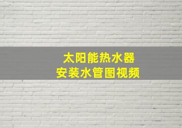 太阳能热水器安装水管图视频