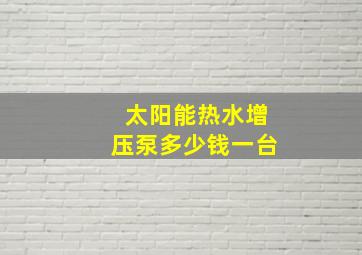 太阳能热水增压泵多少钱一台