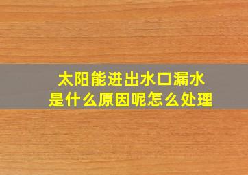 太阳能进出水口漏水是什么原因呢怎么处理