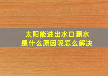 太阳能进出水口漏水是什么原因呢怎么解决