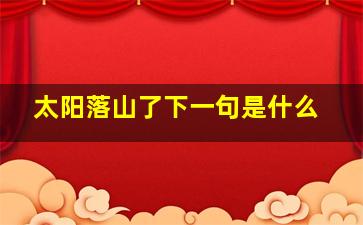 太阳落山了下一句是什么