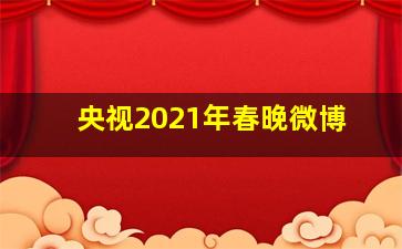 央视2021年春晚微博