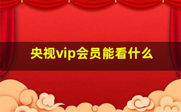 央视vip会员能看什么