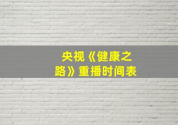 央视《健康之路》重播时间表