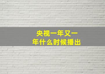 央视一年又一年什么时候播出