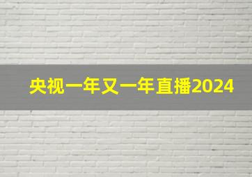 央视一年又一年直播2024