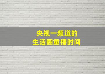 央视一频道的生活圈重播时间