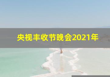 央视丰收节晚会2021年